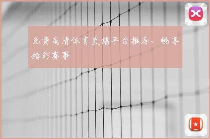 免费高清体育直播平台推荐，畅享精彩赛事