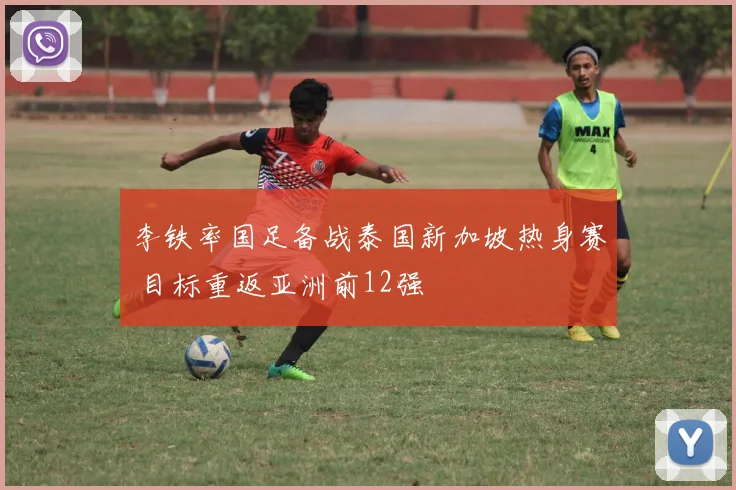 李铁率国足备战泰国新加坡热身赛 目标重返亚洲前12强