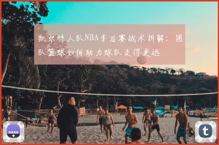 凯尔特人队NBA季后赛战术拆解:团队篮球如何助力球队走得更远