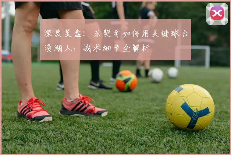 深度复盘:东契奇如何用关键球击溃湖人,战术细节全解析