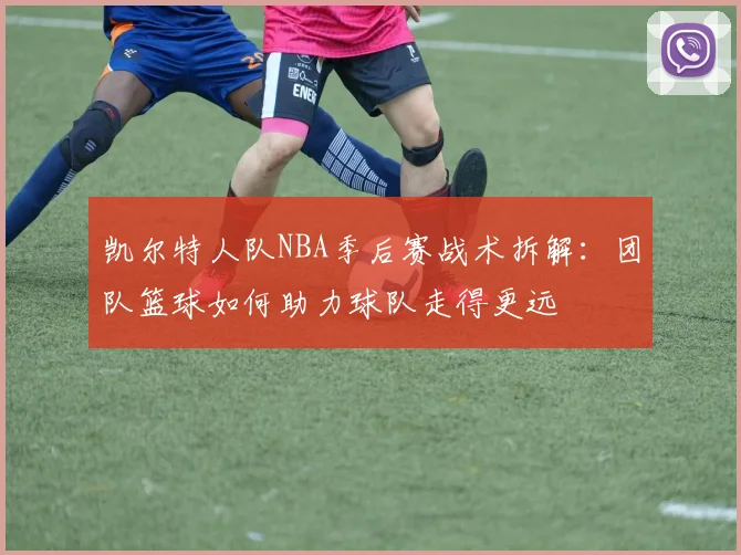 凯尔特人队NBA季后赛战术拆解：团队篮球如何助力球队走得更远
