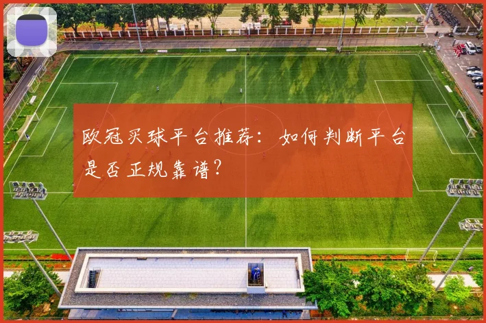 欧冠买球平台推荐：如何判断平台是否正规靠谱？