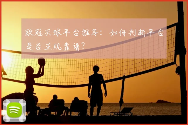 欧冠买球平台推荐：如何判断平台是否正规靠谱？