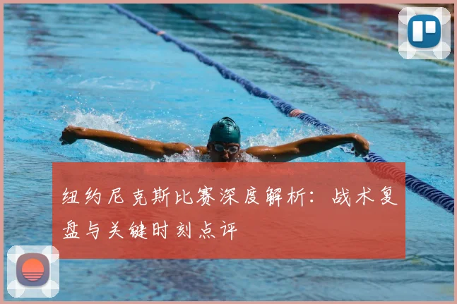 纽约尼克斯比赛深度解析:战术复盘与关键时刻点评