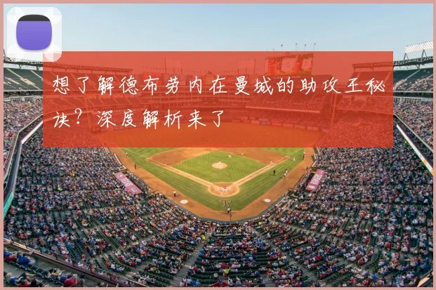 想了解德布劳内在曼城的助攻王秘诀？深度解析来了