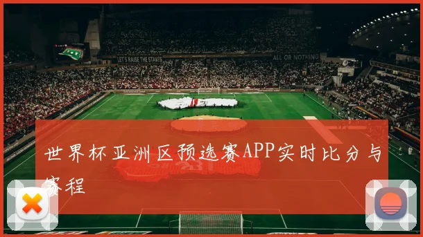世界杯亚洲区预选赛APP实时比分与赛程