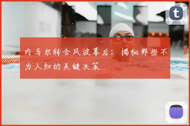 内马尔转会风波幕后:揭秘那些不为人知的关键决策