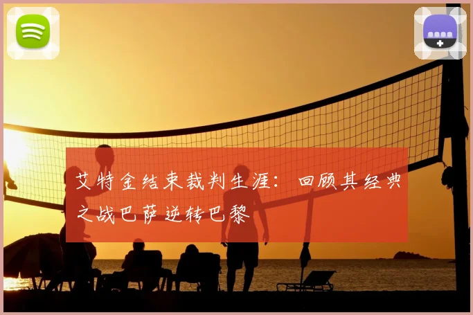 艾特金结束裁判生涯：回顾其经典之战巴萨逆转巴黎
