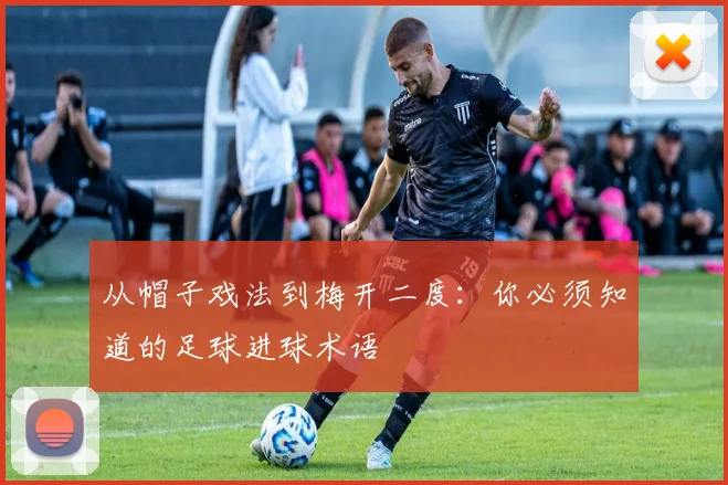 从帽子戏法到梅开二度:你必须知道的足球进球术语