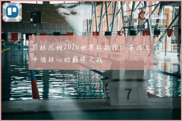 贝林厄姆2026世界杯战报：英格兰中场核心的巅峰之战