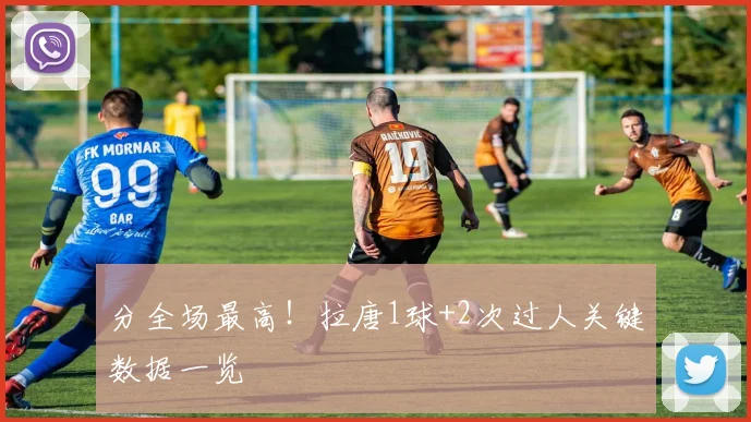 分全场最高!拉唐1球+2次过人关键数据一览